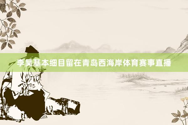 李昊基本细目留在青岛西海岸体育赛事直播