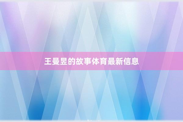 王曼昱的故事体育最新信息