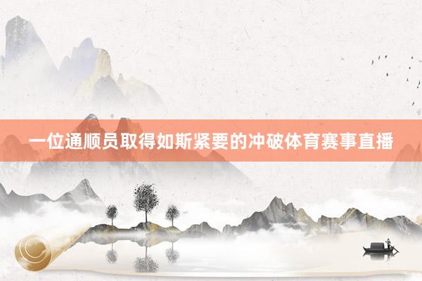 一位通顺员取得如斯紧要的冲破体育赛事直播