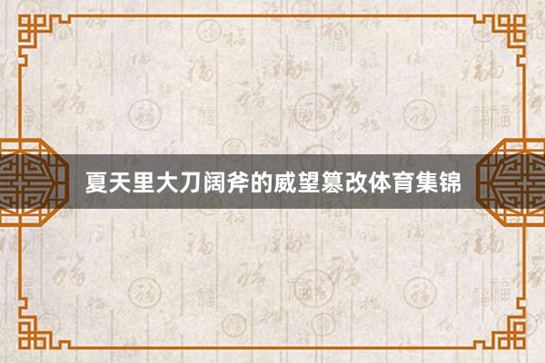 夏天里大刀阔斧的威望篡改体育集锦