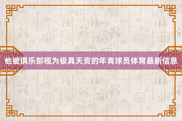 他被俱乐部视为极具天资的年青球员体育最新信息