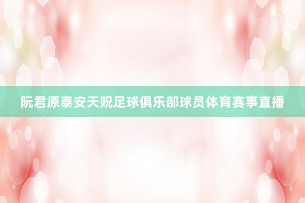 阮君原泰安天贶足球俱乐部球员体育赛事直播