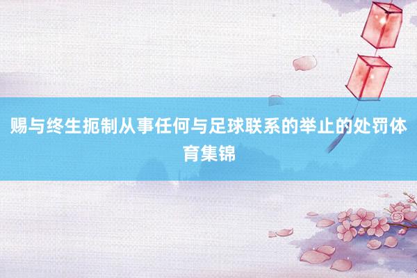 赐与终生扼制从事任何与足球联系的举止的处罚体育集锦