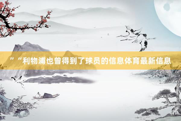 ”“利物浦也曾得到了球员的信息体育最新信息