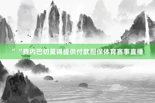 ”“费内巴切莫得提供付款担保体育赛事直播