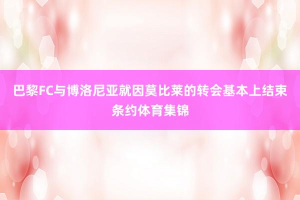 巴黎FC与博洛尼亚就因莫比莱的转会基本上结束条约体育集锦