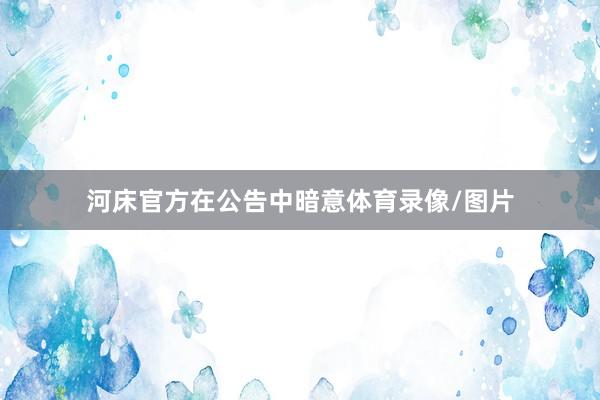 河床官方在公告中暗意体育录像/图片
