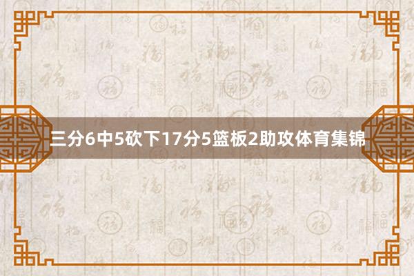 三分6中5砍下17分5篮板2助攻体育集锦