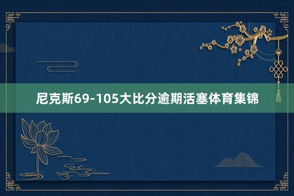 尼克斯69-105大比分逾期活塞体育集锦