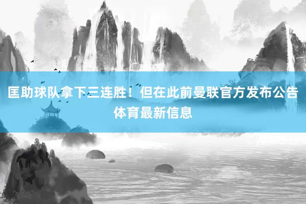 匡助球队拿下三连胜!但在此前曼联官方发布公告体育最新信息