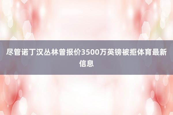 尽管诺丁汉丛林曾报价3500万英镑被拒体育最新信息
