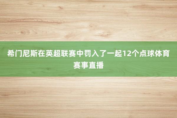 希门尼斯在英超联赛中罚入了一起12个点球体育赛事直播