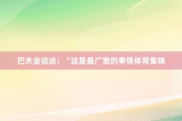 巴夫金说谈:“这是最广宽的事情体育集锦