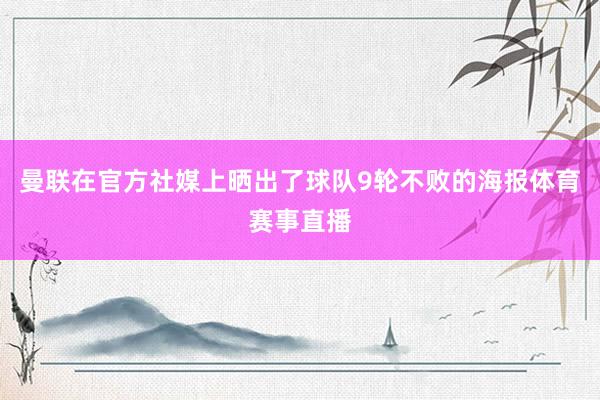 曼联在官方社媒上晒出了球队9轮不败的海报体育赛事直播