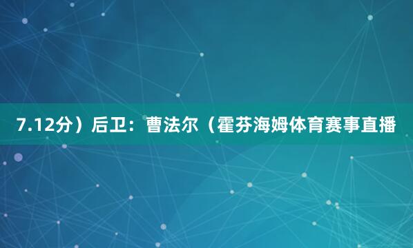 7.12分)后卫:曹法尔(霍芬海姆体育赛事直播