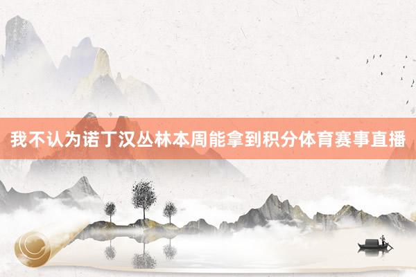 我不认为诺丁汉丛林本周能拿到积分体育赛事直播
