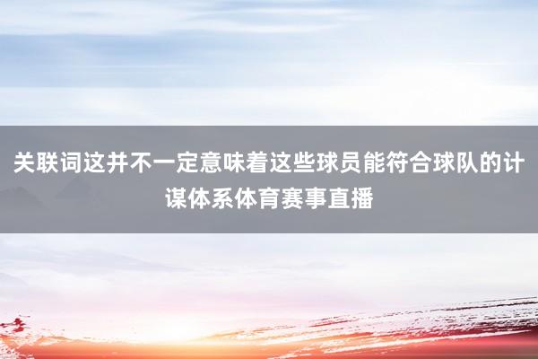 关联词这并不一定意味着这些球员能符合球队的计谋体系体育赛事直播