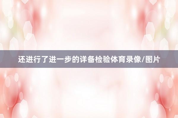 还进行了进一步的详备检验体育录像/图片