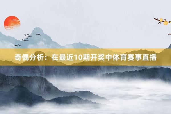 奇偶分析:在最近10期开奖中体育赛事直播