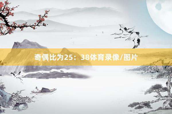 奇偶比为25:38体育录像/图片