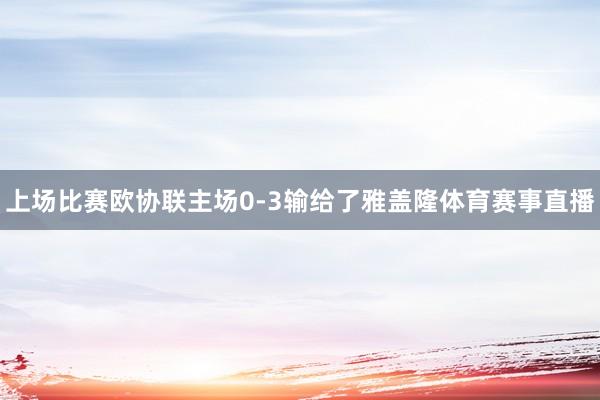 上场比赛欧协联主场0-3输给了雅盖隆体育赛事直播