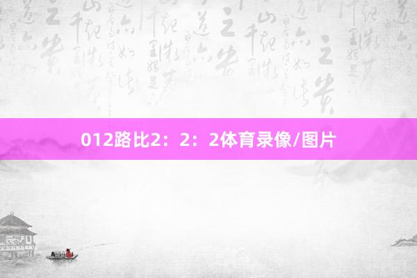 012路比2:2:2体育录像/图片