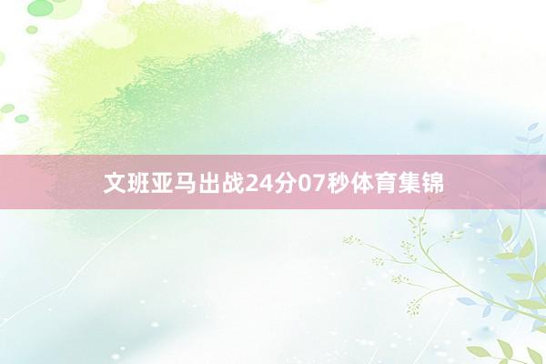 文班亚马出战24分07秒体育集锦