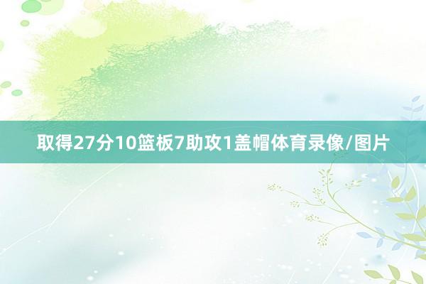 取得27分10篮板7助攻1盖帽体育录像/图片