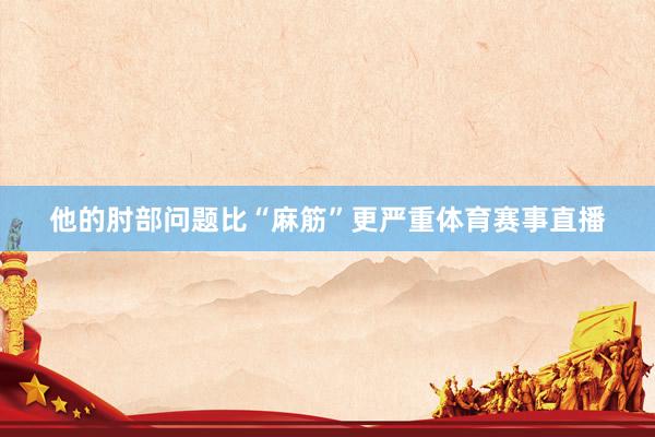 他的肘部问题比“麻筋”更严重体育赛事直播