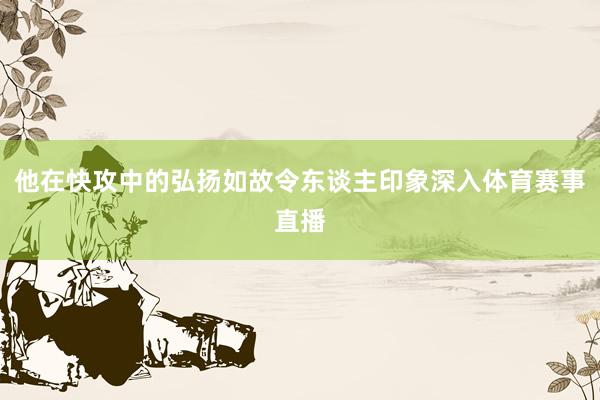 他在快攻中的弘扬如故令东谈主印象深入体育赛事直播