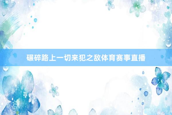 碾碎路上一切来犯之敌体育赛事直播