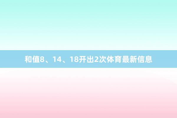 和值8、14、18开出2次体育最新信息