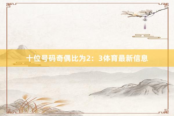十位号码奇偶比为2:3体育最新信息