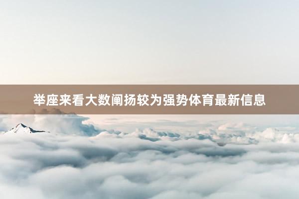 举座来看大数阐扬较为强势体育最新信息