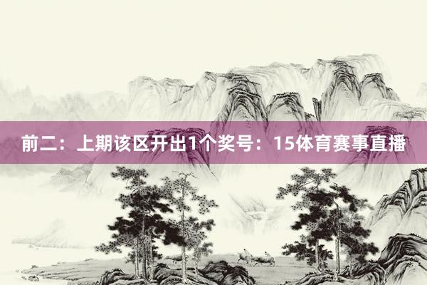 前二:上期该区开出1个奖号:15体育赛事直播