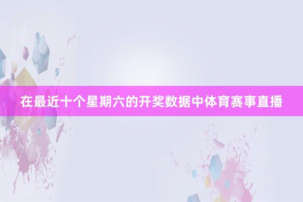 在最近十个星期六的开奖数据中体育赛事直播