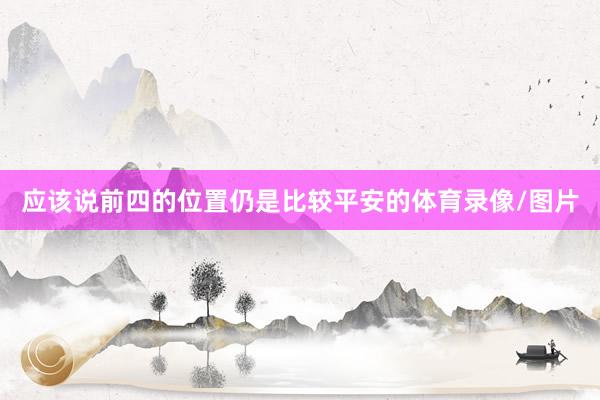 应该说前四的位置仍是比较平安的体育录像/图片