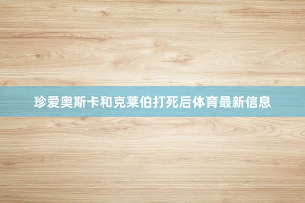 珍爱奥斯卡和克莱伯打死后体育最新信息
