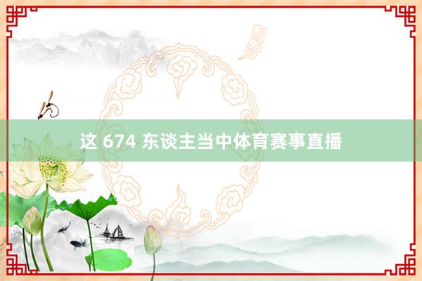 这 674 东谈主当中体育赛事直播