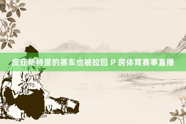 皮亚斯特里的赛车也被拉回 P 房体育赛事直播