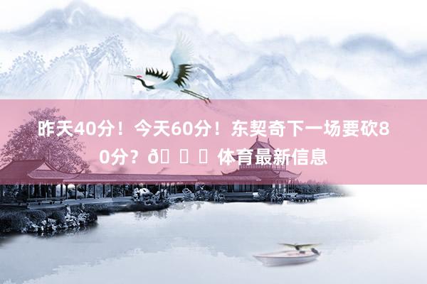 昨天40分!今天60分!东契奇下一场要砍80分?👀体育最新信息