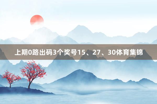 上期0路出码3个奖号15、27、30体育集锦