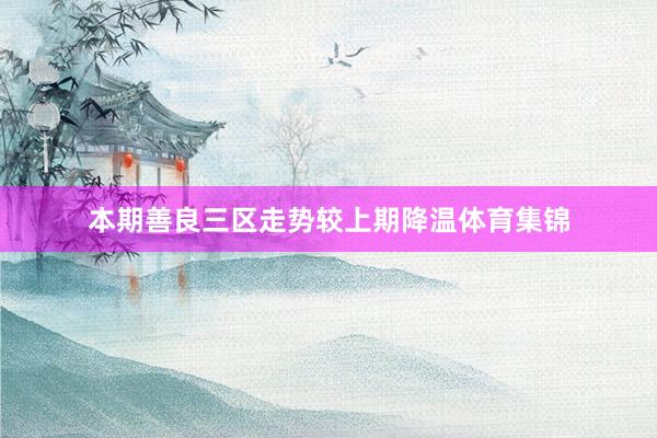 本期善良三区走势较上期降温体育集锦