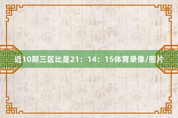 近10期三区比是21:14:15体育录像/图片