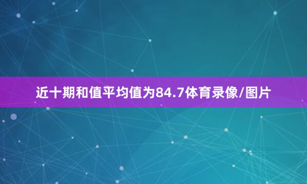 近十期和值平均值为84.7体育录像/图片