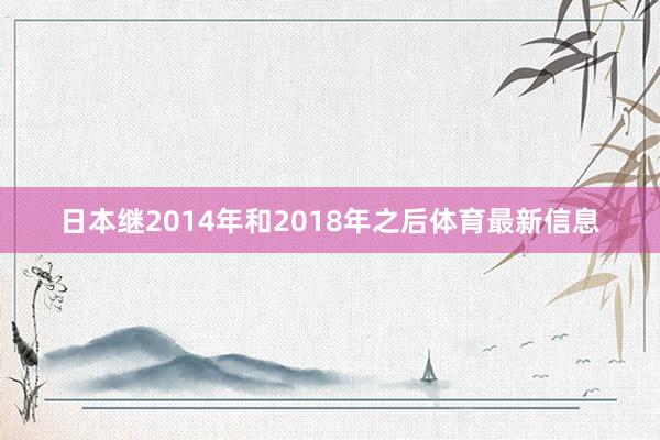 日本继2014年和2018年之后体育最新信息