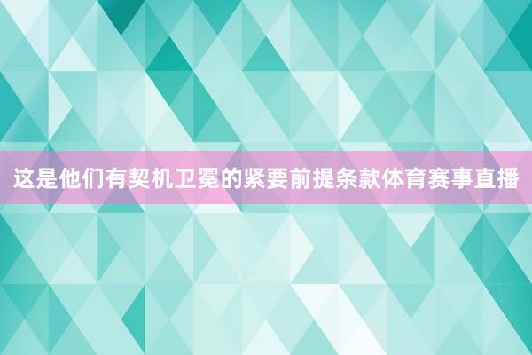 这是他们有契机卫冕的紧要前提条款体育赛事直播
