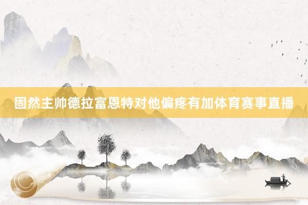 固然主帅德拉富恩特对他偏疼有加体育赛事直播