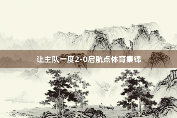 让主队一度2-0启航点体育集锦