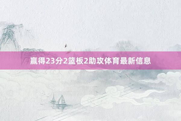 赢得23分2篮板2助攻体育最新信息